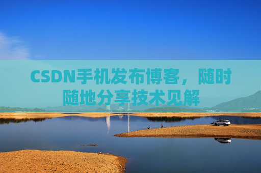 CSDN手机发布博客，随时随地分享技术见解